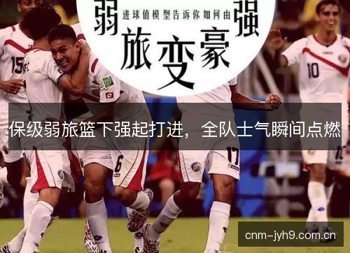 保级弱旅篮下强起打进，全队士气瞬间点燃