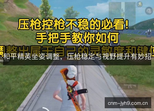和平精英坐姿调整，压枪稳定与视野提升有妙招