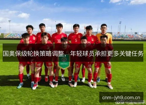国奥保级轮换策略调整，年轻球员承担更多关键任务