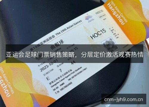 亚运会足球门票销售策略，分层定价激活观赛热情