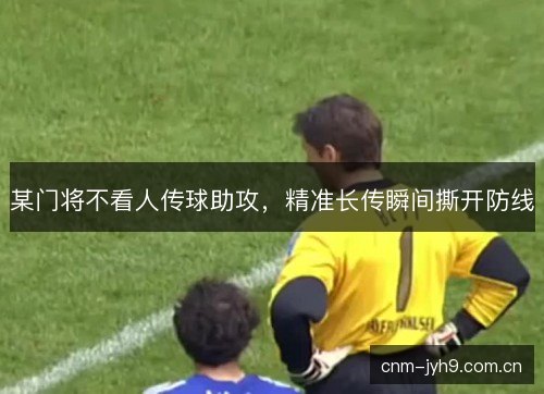 某门将不看人传球助攻，精准长传瞬间撕开防线